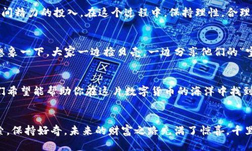 biliao手机TP钱包挖矿，就像在沙滩上捡贝壳，轻松又有趣！/biliao  
TP钱包, 手机挖矿, 数字货币, 区块链/guanjianci  

前言：挖矿的魅力与挑战  
在数字货币的世界里，挖矿可谓是一个既神秘又令人兴奋的话题。就像在金矿中寻找金块，挖矿不仅需要技术和经验，还有一点点运气。尤其是对于初学者来说，如何有效利用手机TP钱包进行挖矿，就像是学会在沙滩上捡贝壳的窍门，既简单又令人愉悦。  

什么是TP钱包？  
首先，让我们解锁TP钱包的秘密。TP钱包，或称TokenPocket，是一款支持多种公链的钱包应用，拥有极高的安全性和便利性。想象一下，一个安全的宝箱，能够存储你所有心爱的数字资产，让你在数字货币的海洋中畅游无阻。  

挖矿的基础知识  
在深入挖掘TP钱包怎么挖矿之前，我们需要了解一些基础知识。挖矿其实就是通过计算机硬件进行复杂的数学运算，来解决区块链网络中的难题，从而获得相应的数字货币作为奖励。这就好比在一片浩瀚的数字沙漠中，有人挖沙金，有人捡贝壳，虽然方法不同，但最终的目的都是获得财富。  

如何在TP钱包中进行挖矿  
下面，我们就来看看如何在TP钱包中进行挖矿。首先，你需要下载并安装TP钱包，注册账户就像在沙滩上搭建自己的小屋，稳定而安全。安装完成后，进入钱包界面，选择“挖矿”功能，跟随系统提示就能开始挖矿之旅。  

步骤一：注册和登录  
在TP钱包中，你需要先注册一个账户，注册过程如同填砂子，简单而轻松。输入你的手机号、邮箱及密码，系统会发送验证码，验证通过后，你就可以登录了。谁还没点小烦恼呢？验证码发送慢的总是让人有点着急，心里默默祈祷：快点吧，我想挖矿呀！  

步骤二：选择挖矿项目  
登录后，你会看到多种数字货币的挖矿选项，就像在海滩上挑选心仪的贝壳。选择你想要挖的币种，点击进入。在这里，系统会给出详细的挖矿说明和收益预估，帮助你做出明智的选择。  

步骤三：设置挖矿参数  
每个挖矿项目都有自己的参数设置，你可以根据个人需求进行调整。这就如同在沙滩上调整你的挖沙工具，有针对性的去挖掘最有价值的宝石。设置完成后，点击“开始挖矿”。别忘了查看收益的实时更新，看到数字增长的瞬间，就像捡到超级大贝壳，心里满是成就感！  

挖矿中的注意事项  
虽然挖矿在TP钱包中相对简单，但仍有一些注意事项需要知道。首先，挖矿是一个持续的过程，需要耗费一定的时间和精力。定期检查收益状况，保持良好心态，才能在这条数字货币的道路上走得更远。就像沙滩上的阳光，每时每刻都在变化，我们也要与时俱进，适应市场的变化。  

挖矿的成本与收益  
在挖矿过程中，许多人关注的不仅是如何挖，也包括投入的成本与潜在的收益。你可能需要付出设备的维护费用，电力成本以及时间精力的投入。在这个过程中，保持理性，合理评估收益是一项很重要的功课。这就像在海滩上捡贝壳，记得不时清理一下你的“战利品”，只有那些优质的贝壳才会带来财富。  

社区与支持  
TP钱包的用户社区也是挖矿过程中不可忽视的部分。在这里，你可以遇见志同道合的小伙伴，共同讨论技术问题，分享挖矿心得。想象一下，大家一边捡贝壳，一边分享他们的“宝藏”故事，这种氛围简直太棒了！  

总结：挖矿的乐趣与未来  
手机TP钱包挖矿，就像是在沙滩上捡贝壳，虽然有时可能会遇到些挫折，但收获的乐趣与价值是无可比拟的。通过上述的详解，我们希望能帮助你在这片数字货币的海洋中找到属于自己的那颗珍珠。记住，挖矿之旅没有终点，每一次的尝试都是通往未来的第一步！  

后记  
在这段旅程中，希望你能愉快地挖矿，开心地捡贝壳。数字货币的世界充满了可能性，而你就是这段故事的讲述者。让我们继续探索，保持好奇，未来的财富之路充满了惊喜。千里之行，始于足下，也许下一个“矿币大亨”就是你！