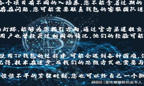 在使用TP钱包的过程中，用户可能会遇到一些问题，比如无法进行交易。这种情况可能会带来许多困扰，让我们一起来探讨一下可能的原因及解决方案。

一、网络问题：虚拟世界的“路障”
有时候，您发觉TP钱包无法交易的时候，首先要考虑的就是网络连接问题。就像在现实生活中，遇到交通堵塞，会导致您无法按时赶到目的地。在数字货币的世界中，网络的稳定性同样重要。
首先，检查您的Wi-Fi或移动数据是否正常连接，尝试使用其他网络看看是否能解决这个问题。如果您在高峰期使用网络，可能会遇到延迟或无法连接的情况。

二、钱包软件更新：科技快车总要检修
技术在不断进步，TP钱包的开发团队也会定期发布更新，来提高安全性和用户体验。如果您长时间没有更新钱包，可能会出现无法交易的情况。就像汽车需要定期保养一样，软件也需要跟上时代的步伐。
请确保您的TP钱包应用是最新版本，可以前往应用商店检查更新。如果有新的版本，请及时下载和安装，以享受更顺畅的交易体验。

三、余额不足：火锅店的消费底线
当您准备进行交易时，确保您的钱包余额足够支付交易费用和您想要转账的金额。这就像去火锅店吃饭，如果您的钱包里只剩下一点零钱，怎么可能点到心仪的菜肴呢？
再次确认您的资产，如果余额不足，请先充值或者完成其他交易后再尝试进行新的交易。而且，很多区块链网络会有交易手续费，这部分费用也需要提前准备好。

四、区块链网络拥堵：交通高峰带来的通行费
区块链技术的独特之处在于其去中心化特性，但有时这也是其弊端。当网络上有大量交易请求时，就可能出现拥堵。这就像早高峰的交通一样，车水马龙，谁也不能提前到达。
在这种情况下，您可以耐心等待，或选择在网络相对清闲的时候进行交易。如果您的交易非常紧急，可以考虑调整交易手续费，让您的交易在网络中更快得到处理。

五、安全性问题：保卫资产的“护城河”
TP钱包在交易时非常重视用户的安全问题。如果系统检测到异常情况，比如设备更换或尝试在不寻常的位置进行交易，可能会暂时禁用交易功能。这种保护措施就像是给您的资产建立了一道坚实的护城河。
如果您遇到这种情况，请按照TP钱包的提示进行身份验证，通常包括手机验证码或邮箱验证等步骤。完成这些步骤后，交易功能应该会恢复正常。

六、资产类型限制：不同币种的“入场券”
在TP钱包中，某些特定的资产可能会受到限制，无法进行交易。这有点像去游乐园，各个项目有不同的入场券，您不能拿着过期的票去玩云霄飞车！
确保您尝试交易的资产在TP钱包中是支持的类型，并符合所有相关规定。如果资产存在问题，您可能需要联系钱包的客服团队进行咨询。

七、客服支持：寻求指南的“灯塔”
如果您仍然无法解决问题，请不要犹豫，寻找TP钱包的客服支持。他们就像迷雾中的灯塔，能够为您指引方向。通过官方渠道提交您的问题，他们的专业人员将会为您解答，通过各种信息渠道帮助您恢复交易功能。
此外，许多用户社区或社交媒体平台也是获取信息和解决方案的好地方。也许其他用户也曾经历过相同的情况，他们的经验可能会给您带来帮助。

八、未来的愿景：变革中的思考
随着区块链和数字货币行业的发展，钱包的使用和管理方式也在不断演变。用户在使用TP钱包的过程中，可能会遇到各种困难，但这些都是我们在适应新技术时的“成长之痛”。
希望以上的总结能帮助您了解为什么TP钱包无法交易以及解决这些问题的建议。记得，技术在进步，而我们的思维方式也需要与时俱进！

总之，遇到问题不慌张，慢慢理清思路，耐心排查，往往就会找到问题的所在。即使在愤愤不平的紧张时刻，您也可以给自己一个微笑，毕竟，谁还没点小烦恼呢？