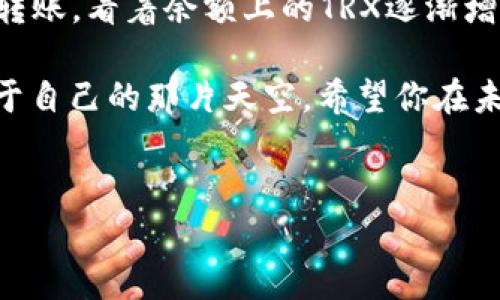 在数字货币的世界中，钱包就像我们的银行账户，而TRX（波场币）钱包则是存储和管理TRX的重要工具。今天，我们将探讨如何将TRX转移到一个新钱包，确保你能安全、便捷地进行这项操作。

一、了解TRX钱包的基础知识
在深入转账的步骤前，我们需要先了解什么是TRX钱包。TRX钱包是存储波场币的数字钱包，可以是在交易所的钱包，也可以是在个人电脑或手机上的软件钱包。比如，MetaMask、TronLink等都是常见的选择。

重要的是，选择一个安全且信誉良好的钱包。就好比你选择哪家银行开户，信任和安全永远是第一位的。

二、创建或获取TRX钱包
如果你还没有TRX钱包，下面是创建钱包的基本步骤：
ol
    li下载钱包应用程序，例如TronLink或其他支持TRX的数字钱包。/li
    li按照应用的指示创建新钱包，记得备份你的钱包助记词。/li
    li在钱包中生成你的TRX地址，这个地址是转账时需要的关键。/li
/ol

如果你已经有了TRX钱包，那么你只需要找到并准备好你的TRX地址和私钥（切记，私钥一定要保管好，谁都不能借给别人哦）。

三、将TRX转到新钱包的步骤
现在，我们正式进入转账的环节。如果你还记得初学时的紧张心情，就像第一次学骑自行车，难免有点手足无措。但放心，今天的内容会让你轻松掌握这一过程。

1. 选择要转出的TRX钱包
首先，登陆到你当前的TRX钱包。查看一下你的余额，确认一下还有足够的TRX来支付网络转账费用。毕竟，谁希望因为余额不足而出洋相呢？

2. 找到转账功能
通常情况下，钱包界面上会有一个“转账”或“发送”的按钮。点击它，准备输入你的新钱包地址和金额了。

3. 输入目标地址
在转账页面，你需要输入新钱包的地址。使用剪贴板复制粘贴是个好选择，省得你手抖打错地址。而且，万一地址打错，以后就只能跟你的TRX说再见了，真是心痛啊。

4. 输入转账金额
确定你想要转账的TRX数量。小心不要一次性转出所有资金，留一点应急也是明智之举。毕竟，谁还没点小烦恼呢？

5. 确认信息
再三确认你输入的信息正确无误，特别是钱包地址。然后点击“确认”或“发送”。确认信息一般由钱包应用进行校验，因此多看一眼总是没错的。

6. 等待交易确认
一旦你发起了转账，交易将被发送到区块链网络进行验证。这一步大概需要几分钟，视网络拥堵情况而定。在这段时间里，你可以打个小盹，或者来一杯咖啡，放松心情。

四、交易完成后的事项
交易确认后，你的新钱包应会在一段时间内显示到达的TRX。如果没有，别急，等几分钟再刷新一下。为了确保你没看走眼，可能需要刷新更久一点，有时候区块链的速度就像蜗牛一样。

五、确保安全
转账后，记得定期检查你的钱包安全性，保障私钥的安全存储。同时，不要随便分享你的私钥或者助记词。信托别人你可能拿得起，但隐私和安全却是坚决不该妥协的底线。还记得那个“把秘密藏在心里”的道理吗？

六、总结
那么，通过上述步骤，我们成功地将TRX转账到新钱包了！希望这篇指南能帮助你顺利完成转账，看着余额上的TRX逐渐增加，是不是也能让你感受到小小的成就感呢？

数字货币的世界日新月异，保持学习与探索的热情，才能在这个充满机遇的时空中找到属于自己的那片天空。希望你在未来的加密货币之旅中一路顺风，无论是购买、交易，还是持有，记得安全最重要！

TRX, TRX钱包, 数字货币转账, 波场币/guanjianci
如何轻松转移你的TRX钱包，锁定数字财富之路