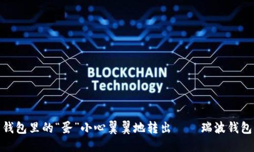 把数字货币钱包里的“蛋”小心翼翼地转出——瑞波钱包转币全攻略