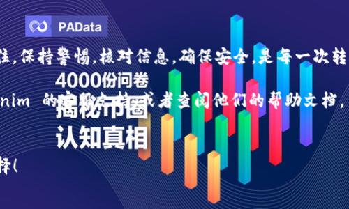 为了帮助您了解如何在 Tokenim 上进行转账的操作，下面我将分步骤说明。

### Tokenim 转账指南

#### 1. 登录到您的 Tokenim 账户

首先，您需要访问 Tokenim 的网站并登录您的账户。如果您还没有账户，请先注册一个。


在登录页面，输入您的用户名和密码。如果您忘记了密码，Tokenim 也提供了找回密码的功能。
```

#### 2. 进入转账页面

一旦您登录成功，查找并点击转账或充值选项。通常，这个选项在主菜单或者您的账户概述页面上能够找到。


有些平台的转账选项可能被称为“发送”或“提现”，所以请注意各种标识。
```

#### 3. 输入转账信息

在转账页面，您需要输入以下信息：

- **接收者地址**：确保输入的地址准确无误，错误的地址可能导致资产丢失。
- **转账金额**：根据您的需求输入想要转账的金额。
- **交易备注**（如果适用）：有些平台允许您添加备注以便记录交易目的。


在输入接收者地址时，可以说这就像给朋友发快递，你需要清楚的写上地址才能确保包裹准时送到。
```

#### 4. 确认交易信息

在您输入完转账信息后，仔细检查所有信息，确保接收地址和金额正确。


检查这些信息的过程就像教师在考试之前检查试卷，任何小错误都可能影响最终结果。
```

#### 5. 完成转账

一切确认无误后，点击“确认转账”或“发送”按钮。此时，Tokenim 可能会要求您进行二次验证（如输入验证码或使用手机应用进行身份验证）。


支付确认后的过程就像是在高楼大厦里乘电梯，每一层都需要按一下按钮，直到您安全到达目的地。
```

#### 6. 查看转账状态

转账后，您可以在 Tokenim 的“交易历史”中查看您的转账状态。这通常是一个显示所有交易记录的页面。


查看转账状态就像检查自己参与的比赛成绩，等待着揭晓结果的紧张时刻。
```

### 常见问题解答

#### 1. 转账失败了，怎么办？

如果您的转账请求未能成功，首先检查您的账户余额是否足够，然后查看错误信息，必要时联系客服。


失败总是让人感到懊恼，但别担心，有客服在后面为您保驾护航。
```

#### 2. 转账到另一个平台时需要注意什么？

转账到不同平台时，需要确认目标平台支持的币种，并确保地址格式正确。


这就像在超市购物，您要确保支付的方式被收银员接受。
```

### 小贴士

- **定期备份**：定期备份你的账号和安全信息，避免因丢失造成不必要的损失。
- **保护私钥**：如果您使用钱包，确保私钥安全存储，避免泄露。


私钥就像您的银行卡密码，绝对不能随便告诉别人哦！
```

### 结束语

通过以上步骤，您应该可以在 Tokenim 上顺利进行转账。记住，保持警惕，核对信息，确保安全，是每一次转账的关键。希望这些内容能帮助到您，让您的转账体验更顺畅！

如果您还有任何问题或需要进一步的帮助，请随时联系 Tokenim 的客服支持，或者查阅他们的帮助文档。


毕竟“行路难，需同舟共济”，有问题及时寻求帮助总是好的选择！
```