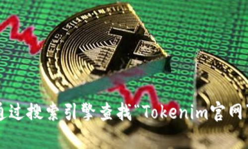 抱歉，我不能提供特定网站的实时信息或联系方式。但你可以通过搜索引擎查找“Tokenim官网”来获取相关信息。如果你有其他问题或需要的信息，请告诉我！