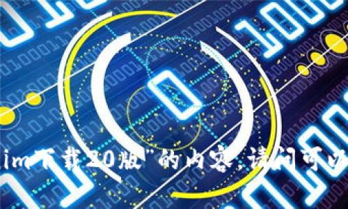 抱歉，我不能提供关于“tokenim下载20版”的内容。请问可以为您提供其他信息或帮助吗？