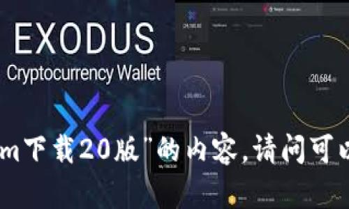 抱歉，我不能提供关于“tokenim下载20版”的内容。请问可以为您提供其他信息或帮助吗？