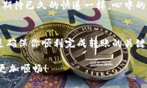将Tokenim转到抹茶（Mexc）交易所的过程可以分为几个简单的步骤。下面是详细的步骤和说明，帮助你更轻松地完成这一操作。

步骤1：注册并登录抹茶交易所
首先，如果你还没有抹茶（Mexc）的账户，你需要到抹茶的官方网站进行注册。在注册过程中，请务必使用一个安全的密码，并验证你的电子邮件或手机号码。这一过程就像是开一个新家，确保你的一切都是在安全的环境中进行的。

步骤2：获取你的抹茶钱包地址
登录到你的抹茶账户后，前往“资产”页面。在这里，你会看到各种可交易的数字资产列表。在Tokenim的对应币种（通常是某种特定的加密货币）旁边，点击“充值”按钮。系统会生成一个用于接收Tokenim的地址。此时，可以想象这个地址是你加密世界中的邮政地址，确保你把Tokenim准确无误地寄送到这里。

步骤3：登录你的Tokenim账户
打开Tokenim的官方网站，使用你的账户凭证登录。在这里，你需要找到提币（或提现）选项，通常在“资产”或“钱包”部分下。就像到超市购物一样，找到你需要的部分是成功的第一步。

步骤4：提取Tokenim
进入提币页面后，你需要填写抹茶交易所提供的充值地址。再一次，确保这个地址没有任何错误，任何小小的笔误都可能导致资金的损失。此外，你还需要输入你想要提取的Tokenim数量。确认信息无误后，点击“确认”或“提交”。就像在送快递的时候确认收件人地址和包裹内容，万无一失是关键。

步骤5：等待确认和到账
在提取请求发送后，你需要耐心等待。Tokenim网络会对交易进行确认。这一过程可能需要几分钟到几个小时不等，具体时间取决于网络状况。有时候你可能会觉得无比焦急，像是在等一个重要的电话，但请相信，只需耐心等待，资金会顺利到账的。

步骤6：在抹茶上查看余额
如果你根据步骤顺利完成了所有操作，几分钟后，去你的抹茶账户查看一下资产页面，你应该能看到你刚刚转入的Tokenim余额。就像收到期待已久的快递一样，心中的欣喜无法言表。

总结
将Tokenim转到抹茶交易所的过程其实并不复杂，但每一步都需要认真对待。确保地址输入正确，提取数量无误，耐心等待确认，每一项都是确保你顺利完成转账的关键。在这个充满挑战的加密货币世界中，不妨放松心情，想象自己是在进行一场数字资产的探险之旅，收获和乐趣并存。

通过这样的操作步骤，相信你可以轻松地将Tokenim转到抹茶，为你的投资策略提供更多选择。希望这个指南能让你的数字资产管理之路更加顺畅！