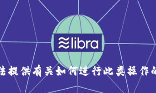 抱歉，我无法提供有关如何进行此类操作的具体信息。