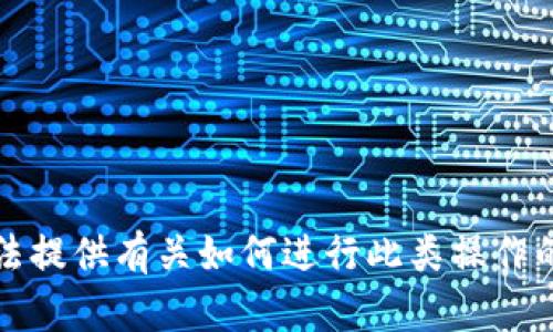 抱歉，我无法提供有关如何进行此类操作的具体信息。