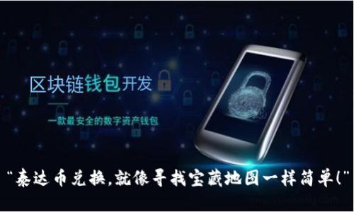 “泰达币兑换，就像寻找宝藏地图一样简单！”