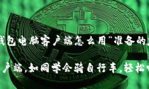 以下是一个为“tp钱包电脑客户端怎么用”准备的友好和相关关键词。
掌握TP钱包电脑客户端,如同学会骑自行车,轻松畅游数字资产世界