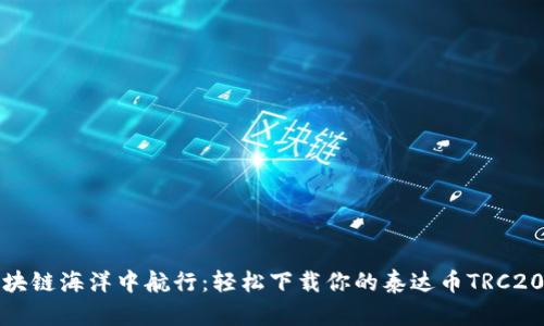 在区块链海洋中航行:轻松下载你的泰达币TRC20钱包