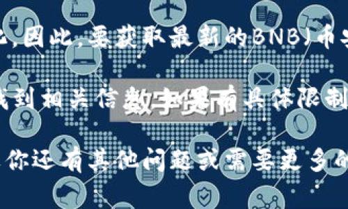 提币限额通常由区块链网络和具体钱包服务平台的政策决定，而且这些限额可能会随时变化。因此，要获取最新的BNB（币安币）提币到TP钱包的限额信息，建议直接查看币安交易所的官方网站或TP钱包的相关说明。

你可以在币安交易所的提币页面查看当前的提币限额，也可以在TP钱包的官方帮助文档中找到相关信息。如果有具体限制或需要注意的事项，相关平台通常会在其公告或使用条款中明确列出。

为了准确获得信息，请确认你的账户已经完成了相关的实名认证步骤，以确保能够提币。如果你还有其他问题或需要更多的信息，欢迎随时问我！