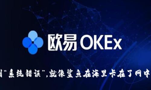当TP钱包遇到“系统错误”,就像鲨鱼在海里卡在了网中,该怎么自救?