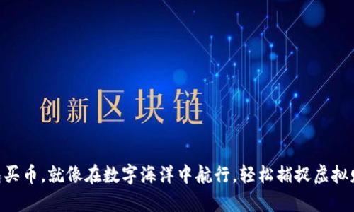 用TP钱包买币,就像在数字海洋中航行,轻松捕捉虚拟财富的鱼!