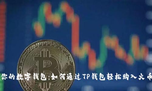 “你的数字钱包:如何通过TP钱包轻松购入火币”