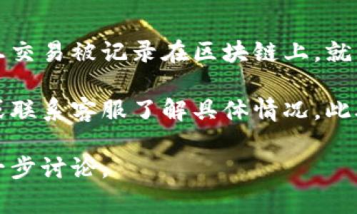 Tokenim转账记录通常不可以删除。区块链技术的一个核心特性是不可篡改性，这意味着一旦交易被记录在区块链上，就不能被修改或删除。这是为了确保透明性和安全性。

不过，如果你在使用Tokenim或相关平台时不想显示某些信息，建议查看其使用的隐私设置或联系客服了解具体情况。此外，虽然无法删除记录，但可以通过其它手段保护自己的隐私，比如使用不同的地址进行转账。

如果你对Tokenim的使用经验有疑问，或者想了解如何确保交易的安全性和隐私性，可以进一步讨论。