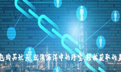 “用TP钱包购买鱿鱼,就像海洋中的珍宝,轻松获取的美味之道”