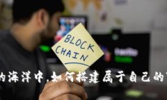 在数字货币的海洋中，如何搭建属于自
