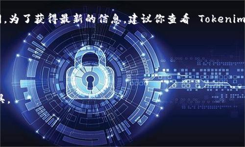 截至我的最后更新（2023年10月），Tokenim 是一个较为新的项目，具体的开源状态可能会有所不同。为了获得最新的信息，建议你查看 Tokenim 的官方 GitHub 页面或者官方网站，这些地方通常会清楚地标示项目是否开源以及其许可证类型。

如果你对开源项目感兴趣，可以关注以下几个方面：

1. **代码库**：检查项目是否在 GitHub、GitLab 或其他代码托管平台上发布。
2. **许可证**：查看项目的许可证文件（如 MIT、Apache、GPL 等），了解如何使用和分发该项目。
3. **社区和文档**：开源项目通常会有活跃的社区支持和丰富的文档，帮助开发者更好地使用该工具。

希望这些信息对你有所帮助！如果你有其他问题或需要更详细的说明，请随时询问。