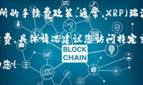 在这里，我无法提供实时的数据或费用信息，因为这些信息会根据市场的变化而有所不同，包括各个交易所的手续费政策。通常，XRP（瑞波币）转入交易所的手续费可能会因不同交易所而异，且还可能受到网络状况、交易量等多个因素的影响。

一般来说，XRP网络的交易费用相对较低，通常在0.00001 XRP左右，然而，交易所可能会收取额外的手续费，具体情况建议您访问特定交易所的官方网站或支持页面来获取最新的信息。

如果您有兴趣了解有关XRP或其他加密货币的更多信息，或者关于如何选择交易所的建议，我很乐意帮助您！
