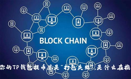 当你的TP钱包提币总是“打包失败”,是什么在捣鬼?