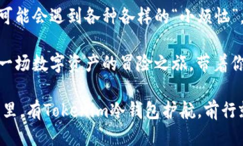   打开冷钱包的“宝箱”：Tokenim冷钱包操作指南  /   
 guanjianci  Tokenim, 冷钱包, 数字货币, 安全  /guanjianci 

什么是Tokenim冷钱包？
在数字货币的世界里，安全性就像是夜空中最明亮的星星，闪烁着智慧的光芒。随着虚拟货币的普及，冷钱包的概念应运而生。Tokenim冷钱包，作为一个便捷而安全的数字资产存储工具，比喻为你数字货币的“保险箱”，帮助你牢牢锁住那些价值连城的资产。

想象一下，Tokenim冷钱包就像是你家里的保险柜，只有你知道密码，任何外人都无法撬开。冷钱包与热钱包最大的不同在于，前者并不连接互联网。这就意味着，黑客们的“黑手”不会伸入这个保险箱，让你的数字资产如同在丛林中躲藏的小鹿，安全而无惧。

为何选择Tokenim冷钱包？
这顿饭大家都爱吃，但安全性可不是“一刀切”的。Tokenim冷钱包不仅具有高级别的加密技术，还提供了极佳的用户体验。就像是你最爱的咖啡馆，虽说饮品价格不菲，但品质无可挑剔，分分钟让你满载而归。

同时，Tokenim冷钱包还支持多种数字货币，犹如一个百宝箱，开启后能看到各种你喜爱的宝物。无论是比特币、以太坊，还是其他山寨币，Tokenim通通不在话下。试想，你不必再担心数字货币“扎堆”的尴尬局面，统统轻松搞定。

如何使用Tokenim冷钱包？
接下来，我们就来深入这个“宝箱”的世界，看看如何操作Tokenim冷钱包。请确保你找了个别致安静的地方，因为接下来的步骤就像烹饪一道精致的菜肴，专注很重要。

h4步骤一：下载与安装/h4
首先，你需要从Tokenim的官方网站或应用商店下载这款冷钱包应用。哎，网页加载速度就像是拖延症患者，耐心等待是成功的第一步。

安装完成后，打开Tokenim冷钱包，你便可以看到一个简单明了的用户界面。这里不禁让我想起某个游戏的主菜单，简洁而富有趣味，仿佛在给你暗示：准备好进入这个奇幻的数字世界了吗？

h4步骤二：创建钱包/h4
接下来，你需要创建一个新的钱包。这可不是在网上银行填写表格那么简单，Tokenim会给你一组私钥，这好比是你打开保险柜的钥匙，必须小心保管，不可让任何人得知。要是丢了，可不要想着再来索要，更心急如焚。

建议你景仰“纸张的古老”，打印或手写下来，存放在一个安全的地方，当然，找个防火的箱子更好，谁还没点小烦恼呢？万一一不小心洒了水，这是个大问题。

h4步骤三：存入数字资产/h4
钱包创建好，接下来就可以往里面存入你的数字资产了。想象一下，就像是在把你的无价之宝放进金库，心里多少有点小忐忑。你可以选择通过转账形式，或者通过兑换平台直接将数字货币送入Tokenim冷钱包。

这一步骤需要特别谨慎，确认每一步的地址、金额，一定要避免掉入“转账错误”的泥潭。可别让黑客们瞧到了你的烦恼，轻轻松松把你的资产转走，那就得不偿失了。

h4步骤四：安全备份/h4
接下来，你需要进行备份。一旦你的冷钱包数据丢失，那可就像是遗失了家乡的地图，找不到归家的路。Tokenim会提供备份功能，您可以将钱包信息导出，存放在安全的地方。

注意：备份是绝不可省略的一步，尽管听起来有点繁琐，但这将为你在未来的操作提供强有力的保障，就如同在出门前检查一遍钥匙和钱包。如果忘了，这餐饭还做得下去？

Tokenim冷钱包的日常管理
冷钱包的日常管理虽然看似简单，但在操作中却也可以充满乐趣。就好比你在园艺中管理自己的花草，每天的浇灌和施肥，能让它们生气蓬勃。不妨试试以下的管理方式，让你的数字资产茁壮成长。

h4定期检查/h4
定期检查钱包的状态就如同给你的植物浇水，也许有些土壤需要翻耕，要是长了孢子，赶紧扑灭！Tokenim冷钱包通常会提供版本更新，确保你的“宝箱”持续拥有强大的安全性能。

如果你发现钱包的操作出现异常，像是毫无理由的减额，赶紧联系Tokenim客服，绝不能轻言放弃。这就像是发现你的食物变质，赶紧扔掉不值当！

h4参与社区活动/h4
Tokenim的用户社区是一个温暖的大家庭，大家共同分享自己的经验、遇到的问题等。参与进去，就仿佛是在家门口的街市聊天，听见无数故事，相互取经。

或许某位神秘的“大神”会分享他们的Encryption技巧，能让你的冷钱包更加“金光闪闪”。加入社区不仅是获取知识，更是提高安全意识，找对了伙伴，为你的数字资产护航。

h4定期更新你的安全信息/h4
为了防止一些“意外”，你需要定期更新你的辅助信息和密码。就好比是给你的大门上个新锁，换完后再加个新保险，确保不被外人轻易打开。

优秀的密码管理就好比是你相声里的段子，能引人发笑又能让你在这些“角色扮演”的过程中流畅自然。自然流畅，决不让人抓住“漏洞”。

总结
Tokenim冷钱包可以说是数字货币世界中的“金钥匙”，让你在这片浩瀚的数字海洋中安全航行。虽然在操作中，可能会遇到各种各样的“小烦恼”，但只要用心去处理，就一定能迎来美好的“阳光”。

最后，无论你是数字货币的新手还是资深玩家，Tokenim冷钱包都能为额外的保障增添一层坚固的“护甲”。这是一场数字资产的冒险之旅，带着你的“宝箱”，走出家门，去探索更广阔的世界吧！ 

希望这份指南能为你带来一丝启发与快乐，让每一步操作都充满趣味，炫耀你的成就与信心！在数字货币的世界里，有Tokenim冷钱包护航，前行就不再孤单！