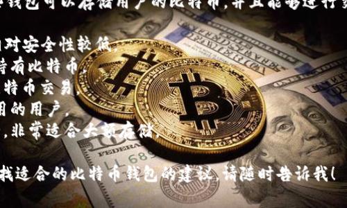 比特币钱包通常被称为“加密货币钱包”或“比特币电子钱包”。这些钱包可以存储用户的比特币，并且能够进行交易。根据功能和存储方式的不同，比特币钱包分为几种类型，例如：

1. **热钱包 (Hot Wallet)**：连接到互联网，方便快速交易，但相对安全性较低。
2. **冷钱包 (Cold Wallet)**：离线存储，安全性更高，适合长期持有比特币。
3. **移动钱包**：安装在手机上的应用程序，方便随时随地进行比特币交易。
4. **桌面钱包**：安装在电脑上的软件，安全性较高，适合经常使用的用户。
5. **硬件钱包**：以硬件设备形式存在，极大程度上保护钱包安全，非常适合大额存储。

如果你有兴趣了解比特币钱包的更多细节、功能和选择，或者在寻找适合的比特币钱包的建议，请随时告诉我！