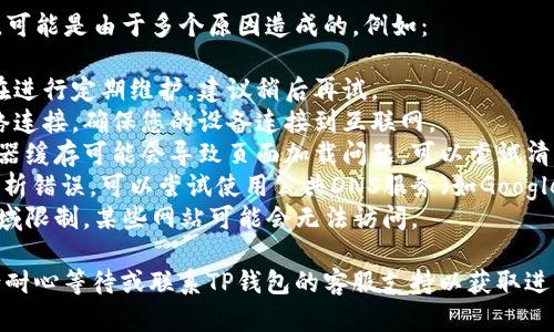 关于TP钱包官网打不开的问题，可能是由于多个原因造成的，例如：

1. **网站维护**：官网可能正在进行定期维护，建议稍后再试。
2. **网络问题**：检查您的网络连接，确保您的设备连接到互联网。
3. **浏览器缓存**：有时，浏览器缓存可能会导致页面加载问题，可以尝试清除缓存或使用其他浏览器访问。
4. **DNS问题**：可能是DNS解析错误，可以尝试使用公共DNS服务（如Google的8.8.8.8）来解决。
5. **地区限制**：有时，由于地域限制，某些网站可能会无法访问。

如果以上方法均未解决问题，请耐心等待或联系TP钱包的客服支持以获取进一步的帮助。