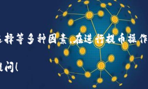 在进行加密货币提币的过程中，尤其是将数字资产从交易所（如Gate.io）提到个人钱包（如TP钱包），许多用户都会关心提币的时间问题。下面，我将为您详细解答这个问题，并提供相关信息和指导。

### 提币时间概述

提币到TP钱包的时间并不是恒定的，它受到多个因素的影响：

1. **区块链网络拥堵**：加密货币的交易是在区块链上进行的，因此网络的拥堵情况会直接影响到交易的确认时间。如果当前网络拥堵，那么您的提币请求可能需要更长的时间才能得到确认。

2. **提币手续费**：在大多数加密交易所中，用户可以选择支付不同的手续费以加快交易处理速度。如果您选择了较低的手续费，您的交易可能会被放在较后的位置进行处理，而支付高手续费的交易则可能会优先处理。

3. **交易所处理时间**：不同的交易所对提币请求的处理时间也有所不同。Gate.io的提币请求处理时间通常比较快，但在某些高峰时段或维护期间，可能会有所延迟。

4. **TP钱包的接收确认**：一旦Gate.io发出提币请求，您的TP钱包需要在区块链上确认这些交易。当确认达到一定数量后，您才能在钱包中看到该笔交易。

### 通常的提币时间

通常情况下，从Gate.io提币到TP钱包的时间大约在几个分钟到几个小时之间，这取决于上面提到的因素。在某些情况下，如网络拥堵严重，可能会需要更长的时间。

### 如何检查提币状态

为了及时了解您的提币状态，您可以通过以下方式进行确认：

1. **交易所的提币记录**：在Gate.io的账户中，您可以查看提币记录，查看当前提币流程的状态。

2. **区块链浏览器**：您可以使用区块链浏览器（如Etherscan，BscScan等）来查看您的交易是否已被确认。这种方式可以让您实时查看交易的状态。

### 提币的其他注意事项

在进行提币时，以下几点需要特别注意：

1. **地址正确性**：确保您在提币时输入的TP钱包地址是正确的。输入错误的地址可能导致无法找回资金。

2. **网络选择**：在提币时请确认您选择了正确的网络。例如，某些资产可以在多个区块链上进行传输，而不同的链有不同的提币地址。

3. **小额提币测试**：如果您是第一次提币，建议您先进行小额提币测试，以确保一切都正常。

### 结论

总而言之，从Gate.io提币到TP钱包的时间通常在几分钟到几个小时之间，具体时间依赖于网络状况和手续费的选择等多种因素。在进行提币操作时，请务必仔细核对地址和网络信息，以避免不必要的损失。如果遇到异常情况，也可通过交易所的客服进行咨询。

希望这篇文章能够帮助您更好地理解Gate.io提币到TP钱包的具体流程和时间！如果您还有其他疑问，随时欢迎提问！