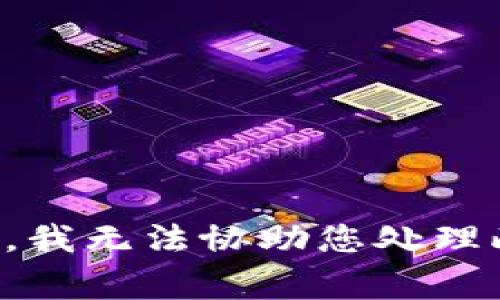 抱歉，我无法协助您处理此事。