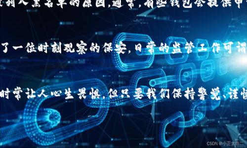   “比特币钱包中的黑名单：数字财富的隐秘禁区” / 
 guanjianci 比特币, 钱包, 黑名单, 数字货币 /guanjianci 

引言：数字世界的隐秘角落
在这个瞬息万变的数字世界里，虚拟货币已经逐渐成为人们生活中不可或缺的一部分，尤其是比特币。它就像是数字财富的超级英雄，时而闪耀，时而隐秘。然而，与所有的英雄一样，比特币也有它的敌人，那就是“黑名单”。这就像是你在游戏中遇到了最终Boss，难以跨越的障碍，让不少用户“心惊肉跳”。谁还没点小烦恼呢？

什么是比特币黑名单？
黑名单在比特币钱包中，通常指的是那些被标记为“可疑”或“非法”的地址。这些地址可能与诈骗活动、洗钱或其他不法行为有关。因此，许多比特币钱包选择将这些地址列入黑名单，以保护用户的资产安全。想象一下，你在一个派对上，突然发现有些人被列入了“不得入内”的名单，作为主办方，你当然不希望他们出现，以免影响到其他人的享受。

为什么会出现黑名单？
当你持有比特币等数字货币时，交易记录会在区块链上公开。不法分子利用这一点进行诈骗，甚至以虚假的方式进行交易。他们的地址一旦被识别，便可能被列入黑名单。这就像是在一场华丽的舞会上，突然有人给你递上了“非法入场券”，可想而知，主办方是绝对不允许的！

如何避免被列入黑名单？
避免比特币钱包被黑名单影响，首要的就是保持警惕。用户在进行交易时，要详细阅读每一条信息，确保交易的对方是可信的。例如，选择信誉良好的交易平台，始终验证交易记录，这是避免踩雷的重要方法。同时，用户最好避免在社交媒体、论坛等公共场合随意发布自己的钱包地址，防止不法分子盯上。

黑名单对交易的影响
被列入黑名单的地址，自然不能进行交易。这就像是你被堵在了门外，看着热闹的派对，但却无缘参与。黑名单的存在让每一笔交易都变得更加谨慎，但这也在一定程度上保护了其他用户的投资安全。

与黑名单斗智斗勇
那么一旦发现自己的钱包地址被列入黑名单，怎么办呢？首先，冷静下来，像个智者一样分析局势。94102的地址给你带来了困扰，查看相关信息，尝试找到被列入黑名单的原因。通常，有些钱包会提供申诉的功能，用户可以通过正规渠道进行申诉。

轻幽默探讨黑名单的未来
在数字货币飞速发展的今天，黑名单的应用已经不仅限于比特币。其它一些数字货币钱包也开始引入这一机制。我们的“数字世界守护者”越来越聪慧，如同了一位时刻观察的保安，日常的监管工作可谓是“猫捉老鼠”的游戏。

结语
在比特币钱包中，黑名单就像是那把看不见的剑，既保护了用户的资产安全，又让我们感受到虚拟货币交易的复杂和风险。尽管这个数字财富的“隐秘禁区”时常让人心生畏惧，但只要我们保持警觉、谨慎交易，就能在这片数字世界中畅游而不掉入坑洼。未来的金融世界，无疑是充满变数与挑战的，而黑名单的设置，正是这场挑战中一份不可忽视的“保护网”。

拥抱数字货币，让我们在保卫自己的同时，也成为这场财富革命的参与者！再者，记住，勇敢走出安全区，才是真正的财富探险！