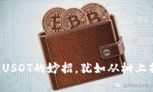 小狐狸钱包充值USDT的妙招,犹如从树上摘苹果一样简单!