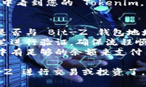 将 Tokenim 转移到 Bit-Z 的步骤如下：

### 步骤 1: 创建 Bit-Z 账号
如果你还没有在 Bit-Z 交易所注册账号，请访问 Bit-Z 的官方网站，按照提示完成注册过程。

### 步骤 2: 获取 Bit-Z 钱包地址
1. 登录到您的 Bit-Z 账号。
2. 在主界面上，找到“资产”选项，并点击进入。
3. 在资产页面，选择“充值”。
4. 搜索您要充值的 Tokenim 代币，点击生成充值地址。
5. 复制您的 Tokenim 钱包地址。

### 步骤 3: 登录 Tokenim 钱包
1. 登录您的 Tokenim 钱包。
2. 确保钱包中有足够的 Tokenim 余额。

### 步骤 4: 转账 Tokenim
1. 在钱包界面中，选择“发送”或“转账”选项。
2. 粘贴之前复制的 Bit-Z 钱包地址。
3. 输入您想要转移的 Tokenim 数量。
4. 确认转账信息的准确性，确保地址无误。
5. 提交转账请求，耐心等待交易确认。

### 步骤 5: 等待到账
1. 转账申请提交后，您可以在 Tokenim 钱包中查看交易状态。
2. 一旦区块链确认了交易，您将在 Bit-Z 的充值记录中看到您的 Tokenim。

### 温馨提示
- **确认地址**: 转账前一定检查所复制的地址，确认是否与 Bit-Z 钱包地址一致。错误的地址可能造成资金丢失。
- **小额测试**: 如果是首次转账，可以先尝试转一小笔进行验证，确保流程顺利。
- **手续费**: 注意转账可能会产生手续费，确保钱包中有足够的余额来支付手续费。
  
通过以上步骤，您就可以轻松将 Tokenim 转移到 Bit-Z 进行交易或投资了。如有任何疑问，建议查阅相关帮助文档或联系客服支持。
