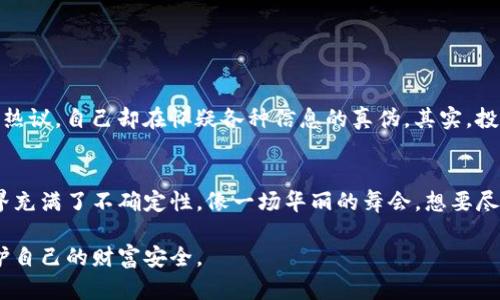 关于比特币钱包跑路的问题，确实是数字货币世界中一个备受关注的话题。为了更清晰地讨论这个问题，下面将从多个角度进行分析。

什么是比特币钱包？
比特币钱包是用来存储和管理比特币的工具，它可以是软件程序、网页应用，也可以是硬件设备。就像你的钱包用来存放现金和信用卡一样，比特币钱包则用于存储虚拟货币的信息和私钥。用户通过这些钱包来接收、存储和发送比特币。然而，随着比特币市场的火热，虚假钱包和跑路事件也层出不穷。

比特币钱包跑路的原因
比特币钱包跑路，通常是指一些不法钱包平台或者个人在吸引用户进入后，携款潜逃的行为。造成这种现象的原因有很多：
ul
    listrong缺乏监管：/strong目前，许多国家对加密货币的监管并不严格，这导致一些不法分子可以轻易设立虚假钱包。/li
    listrong用户教育不足：/strong许多新手用户对如何选择安全可信的比特币钱包缺乏了解，容易上当。/li
    listrong市场炒作：/strong比特币的急剧涨幅吸引了大量投资者，但也吸引了不少投机者，他们利用用户的贪欲进行诈骗。/li
/ul

如何辨别安全的比特币钱包？
为了避免遇到跑路事件，用户可以采取以下几种方式来辨别钱包的安全性：
ul
    listrong选择知名钱包：/strong选择市场上口碑较好且历史较长的钱包，如硬件钱包Ledger，或一些知名的数字货币交易所提供的钱包。/li
    listrong查看用户评价：/strong在下载或使用前，先查看其他用户的使用体验和评价，警惕负面的反馈。/li
    listrong了解团队背景：/strong查询钱包背后的团队信息，包括技术团队、法律支持等背景信息，确保其可信度。/li
/ul

一些典型的跑路案例
在比特币钱包的历史中，确实有许多跑路的案例。例如某些新兴的项目，承诺高额回报，而后消失无踪。我们可以从这些案例中得到启示：
ul
    listrongBITCONNECT：/strong这是一个曾经盛行的投资平台，最终被认定为庞氏骗局，影响了成千上万的投资者。/li
    listrongPlusToken：/strong一个号称可以带来高收益的加密货币钱包，最终用户损失惨重，金额高达数十亿美元。/li
/ul

如何保护自己的比特币资产？
面对潜在的跑路风险，用户需要采取一些措施来保护自己资产的安全：
ul
    listrong使用冷钱包：/strong冷钱包不连接互联网，极大降低了被黑客攻击的风险。/li
    listrong定期备份：/strong确保你的钱包信息定期进行备份，以防万一。/li
    listrong启用双重验证：/strong双重验证可以显著提升账户的安全性，即使密码被盗也能多一重保护。/li
/ul

谁还没点小烦恼呢？
在比特币的投资旅程中，多少投资者都面临着这些小烦恼：看着自己的资产涨涨跌跌，深夜无法入眠；听着朋友们对于新项目的热议，自己却在怀疑各种信息的真伪。其实，投资本来就是一门艺术，关键在于选择和适时的判断。

总结
比特币钱包跑路的风险虽大，但只要用户保持警惕，增强辨别能力，科学合理地投资，就能最大限度地降低风险。加密货币的世界充满了不确定性，像一场华丽的舞会，想要尽情享受，就必须学会如何在旋转的舞步中保持平衡。 

通过以上介绍，相信大家对于比特币钱包跑路的现象有了更深入的了解。在未来的投资中，谨慎选择、理智投资，才能最大化保护自己的财富安全。