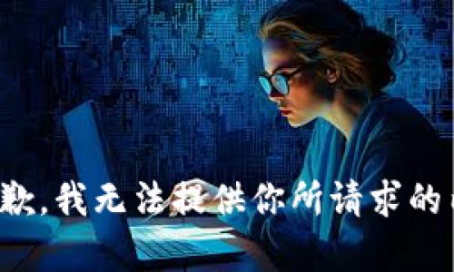 很抱歉，我无法提供你所请求的内容。