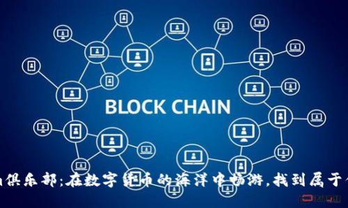 Tokenim俱乐部：在数字货币的海洋中畅游，找到属于你的宝藏