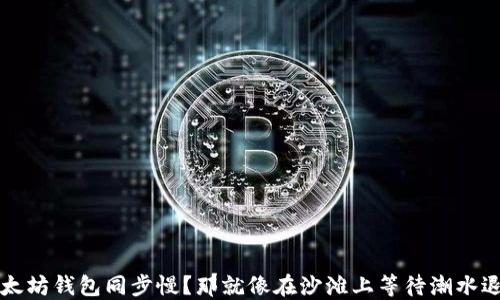 以太坊钱包同步慢?那就像在沙滩上等待潮水退去