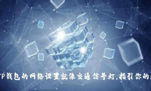 在区块链世界中,TP钱包的网络设置就像交通信号灯,指引你的数字资产安全通行