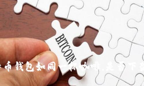 比特币钱包如同一杯咖啡,是否下架了?