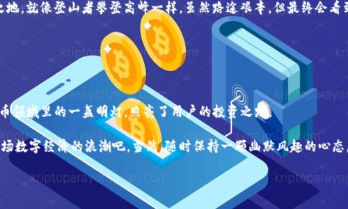 tp钱包a链在哪里是一个比较常见的问题，下面将为您详细介绍tp钱包的相关信息，包括它的功能、优势以及如何使用。请耐心阅读，您会找到您想要的答案！ 

### 什么是TP钱包？

TP钱包概述

TP钱包，全称为“Trust Performance Wallet”，是一个多链的数字货币钱包，专注于为用户提供安全、方便的数字资产管理服务。它支持众多区块链网络和数字资产，因此用户可以在同一个钱包中管理不同的数字货币，就像一个口袋里装着多个硬币的零钱包。

TP钱包的特点

TP钱包的特点有很多，首先是安全性。TP钱包采用了多重加密技术，确保用户的私钥和资产安全。其次，它的用户界面简洁易用，任何人都可以很快上手，就算是对区块链不太了解的新手，也能轻松找到自己需要的功能。

为什么选择TP钱包？

选择TP钱包的一个很大原因是它的多功能性。用户可以在TP钱包中进行交易、查看市场行情、参与各种去中心化金融（DeFi）项目，甚至还能通过生息功能赚取收益。换句话说，TP钱包就像一个多功能的瑞士军刀，能满足您多方面的需求。

### 如何找到A链？

A链概述

A链（A Chain）是一条基于区块链技术的网络，旨在提供高效、透明和安全的交易环境。它支持智能合约和去中心化应用（DApp），用户可以在此平台上创建各种数字资产和应用项目。说它是一个“隐秘的宝藏”也不为过，在区块链的广阔海洋中，A链作为一颗潜力无限的明珠，正等待资产的探索和挖掘。

在TP钱包中找到A链的步骤

要在TP钱包中找到A链，您可以按照以下步骤操作：

ol
    li打开TP钱包应用，确保您已经成功注册并登录。/li
    li在钱包界面，找到“资产管理”选项。/li
    li在资产管理界面上，点击“添加新资产”或“添加链”按钮。/li
    li在搜索框中输入“A链”或相应的代币名称。/li
    li找到A链后，点击添加即可。/li
/ol

这就像是在海洋中寻找宝藏，细心一点就能够找到想要的资源！

### A链的优势与应用场景

A链的优势

A链作为一条优质的链条，具有诸多优势。例如，它的交易速度快，确认时间短，适合频繁交易。并且其手低的交易费用使得小额交易也变得麻烦小，而高效的智能合约支持则为各类应用提供了基础。

A链的应用场景

A链可以广泛应用于各种场景，包括但不限于金融交易、供应链管理、数字身份认证等。想象一下，如果我们用A链来追踪食品的来源，从农田到餐桌，每一个环节都可以被清晰记录，确保食品的安全和质量。这种透明的高效管理，将极大提升公众对于食品安全的信任，简直是对“吃货”的一大福音，对吧？

### 使用TP钱包的技巧和小窍门

使用TP钱包的小窍门

TP钱包使用起来非常简单，但如果您想要更有效利用钱包的功能，这里有一些小窍门供您参考：

ul
    li定期备份您的钱包。虽然TP钱包已经很安全，但“关心则乱”，所以定期备份您的私钥和助记词是非常重要的。/li
    li保持更新。经常检查是否有更新版本，确保您使用的始终是最新的应用。/li
    li利用社区资源。TP钱包用户社区非常活跃，您可以在社区中找到很多实用经验，如何管理资产、如何使用智能合约等。/li
/ul

这就像驾驶一辆车，掌握了一些驾驶技巧，您的行程会更加顺利，甚至能够弯道超车，赢得竞争优势！

### TP钱包的未来展望

TP钱包未来的可能性

随着区块链技术的不断发展和应用扩展，TP钱包未来将会迎来更多的可能性。例如，随着升级的到来，可能会支持更多的新兴区块链项目和金融产品。此外，去中心化的趋势也在不断增强，TP钱包将可能成为更多用户进行可信交易的首选。

当然，未来的路途上也许会有许多挑战，但TP钱包凭借其良好的用户体验和多功能性，无疑将在数字钱包市场占据一席之地。就像登山者攀登高峰一样，虽然路途艰辛，但最终会看到那令人心旷神怡的美景！

### 小结

总结

总的来说，TP钱包为数字资产的管理提供了安全、方便的解决方案，而A链的潜力也不容忽视。可以说，TP钱包就像数字货币领域里的一盏明灯，照亮了用户的投资之路。

无论您是数字货币的老玩家，还是刚刚入门的新手，相信TP钱包和A链都能给您带来意想不到的惊喜。让我们一同迎接这场数字经济的浪潮吧，当然，随时保持一颗幽默风趣的心态，这是我们在这个波动的市场中最重要的！

TP钱包, A链, 数字货币, 去中心化/guanjianci