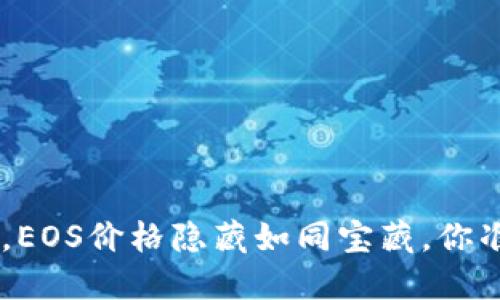 在Tokenim钱包中,EOS价格隐藏如同宝藏,你准备好去挖掘了吗?