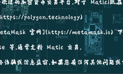 为了确保您获取的信息准确和安全，建议您访问官方网站或受欢迎的加密货币交易平台。对于 Matic（现在称为 Polygon）的相关钱包或交易网址，您可以查看以下资源：

1. **Polygon 官方网站**: [https://polygon.technology](https://polygon.technology)
  
2. **MetaMask**：支持 Polygon 的流行钱包，可以通过 [MetaMask 官网](https://metamask.io) 下载。

3. **交易所**：常见的加密货币交易所，如 Binance、Coinbase 等，通常支持 Matic 交易。

请确保采取适当的安全措施，使用官方平台，以避免潜在的网络诈骗或信息盗窃。如果您有任何其他问题或需要更多具体指导，请随时询问！