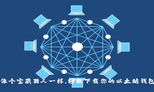 “像个宝藏猎人一样，轻松下载你的以太坊钱包”