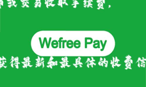 tokenim 是一家提供区块链领域服务的公司，具体的收费标准可能因服务的种类和用途而异。通常，区块链服务的收费包括但不限于以下几种情况：

1. **交易费用**：在进行区块链交易时，通常会收取一定的网络手续费，这取决于所使用的区块链网络，比如以太坊、比特币等。

2. **服务费用**：如果您使用他们的专业服务，如智能合约审计、市场分析、项目咨询等，可能会有相应的服务费用。

3. **平台费用**：某些链上交易平台会对用户进行充币、提币或交易收取手续费。

4. **会员费用**：如果提供订阅服务，可能会收取会员费。

建议直接查看 tokenim 官网或者联系他们的客服团队，以获得最新和最具体的收费信息。