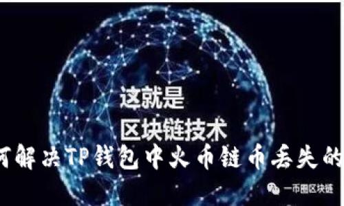 : 如何解决TP钱包中火币链币丢失的问题？