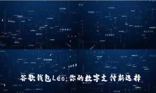  谷歌钱包Leo：你的数字支付新选择