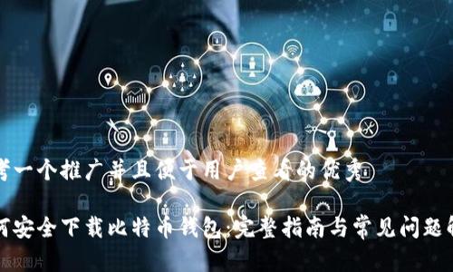 思考一个推广并且便于用户查看的优秀

如何安全下载比特币钱包：完整指南与常见问题解答