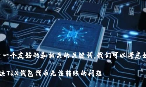 为了创建一个友好的和相关的关键词，我们可以考虑如下内容。

 如何解决TRX钱包代币无法转账的问题