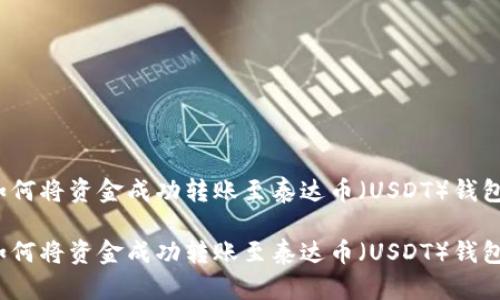 如何将资金成功转账至泰达币（USDT）钱包？

如何将资金成功转账至泰达币（USDT）钱包？