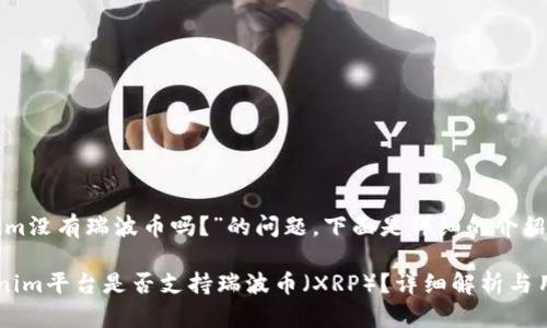 关于“Tokenim没有瑞波币吗？”的问题，下面是详细的介绍和相关内容。

### Tokenim平台是否支持瑞波币（XRP）？详细解析与用户指南