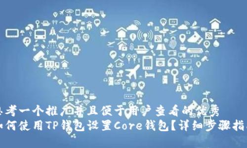 思考一个推广并且便于用户查看的优秀  
如何使用TP钱包设置Core钱包？详细步骤指南